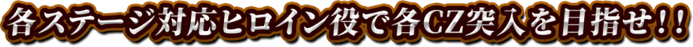 各ステージ対応ヒロイン役でCZ突入を目指せ！！
